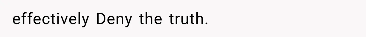 effectively Deny the truth.