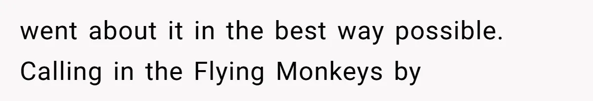 went about it in the best way possible. Calling in the Flying Monkeys by