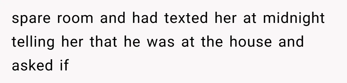 spare room and had texted her at midnight telling her that he was at the house and asked if