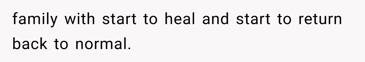 family with start to heal and start to return back to normal.