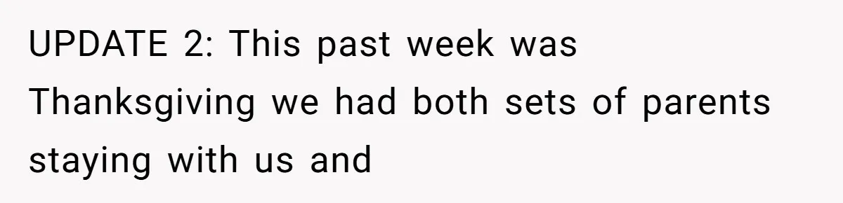 UPDATE 2: This past week was Thanksgiving we had both sets of parents staying with us and
