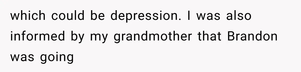 which could be depression. I was also informed by my grandmother that Brandon was going