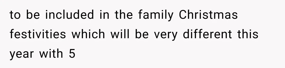 to be included in the family Christmas festivities which will be very different this year with 5