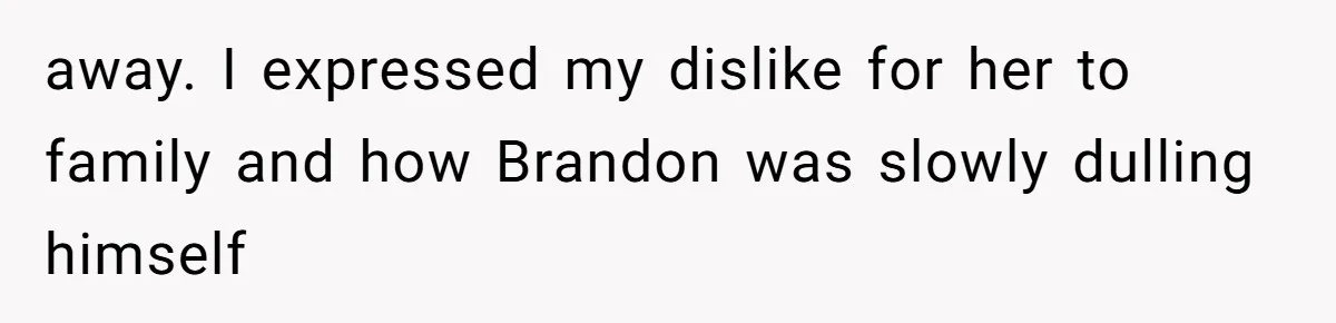 away. I expressed my dislike for her to family and how Brandon was slowly dulling himself