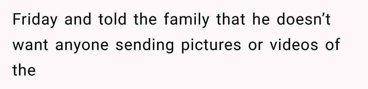 Friday and told the family that he doesn’t want anyone sending pictures or videos of the
