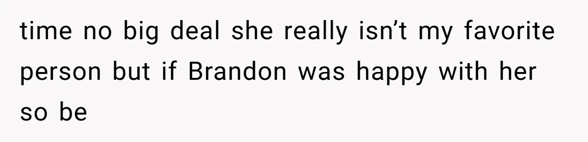 time no big deal she really isn’t my favorite person but if Brandon was happy with her so be