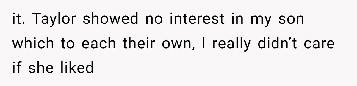 it. Taylor showed no interest in my son which to each their own, I really didn’t care if she liked