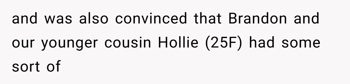 and was also convinced that Brandon and our younger cousin Hollie (25F) had some sort of