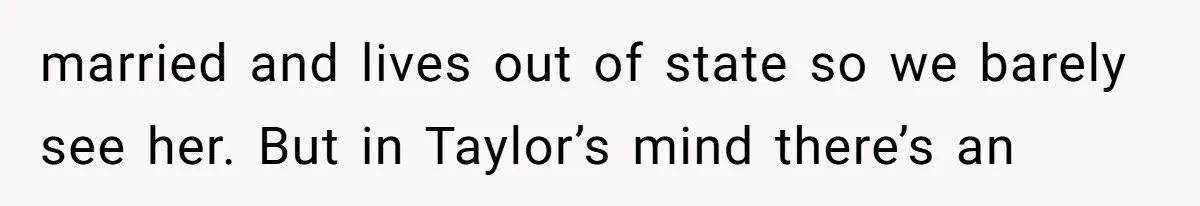 married and lives out of state so we barely see her. But in Taylor’s mind there’s an