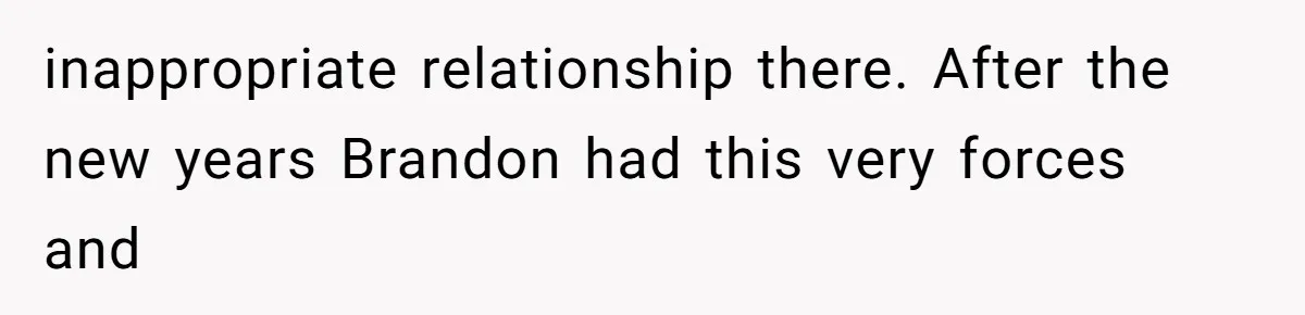 inappropriate relationship there. After the new years Brandon had this very forces and