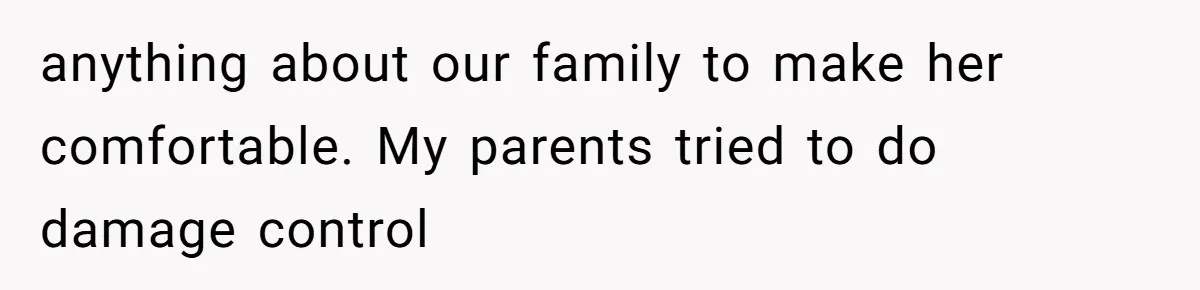 anything about our family to make her comfortable. My parents tried to do damage control