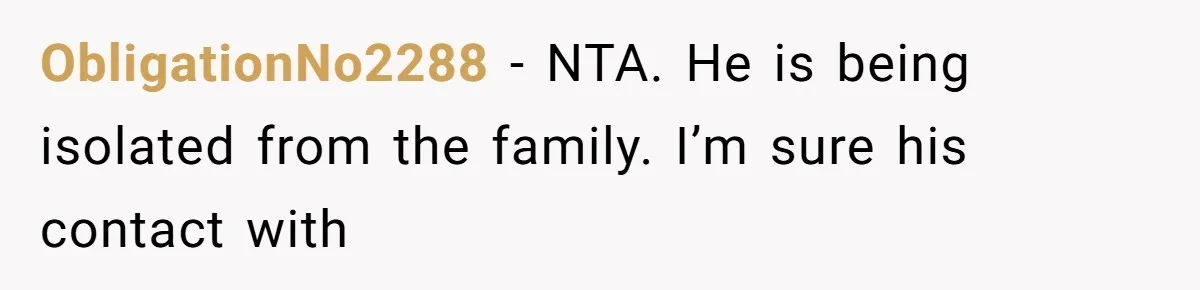 ObligationNo2288 − NTA. He is being isolated from the family. I’m sure his contact with