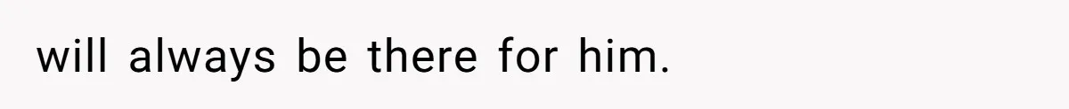 will always be there for him.