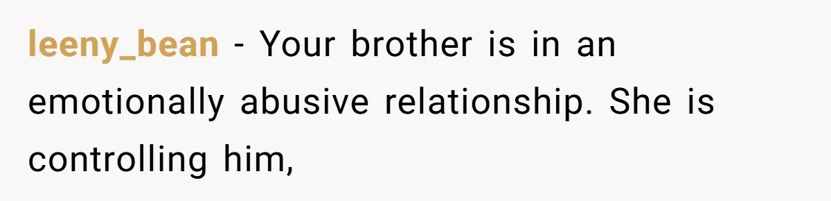 leeny_bean − Your brother is in an emotionally abusive relationship. She is controlling him,