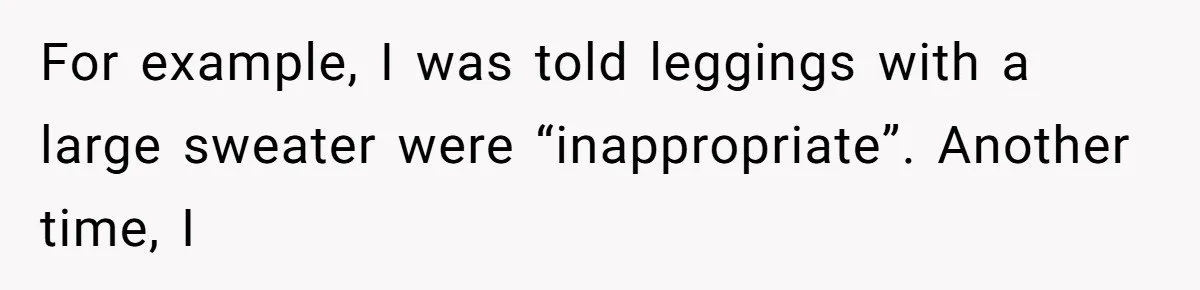 For example, I was told leggings with a large sweater were “inappropriate”. Another time, I