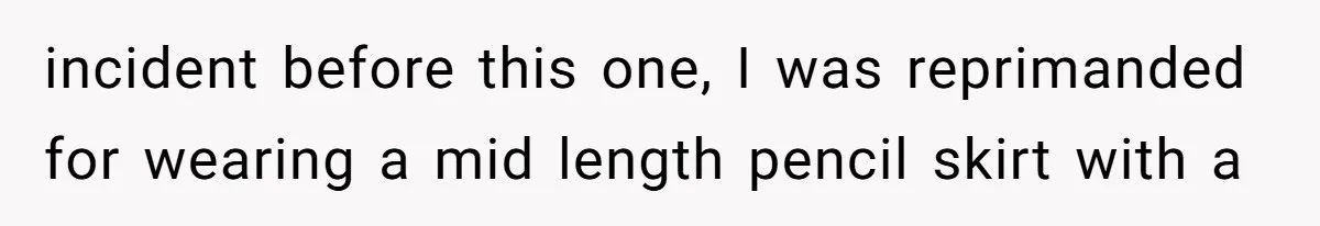 incident before this one, I was reprimanded for wearing a mid length pencil skirt with a