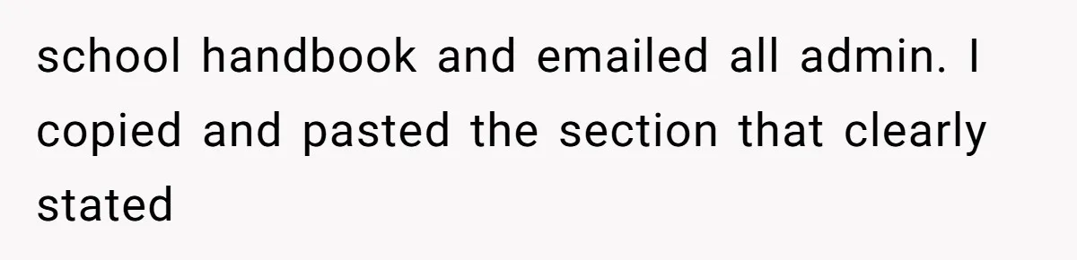 school handbook and emailed all admin. I copied and pasted the section that clearly stated
