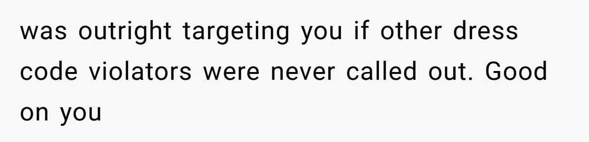 was outright targeting you if other dress code violators were never called out. Good on you