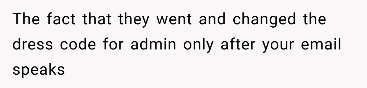 The fact that they went and changed the dress code for admin only after your email speaks