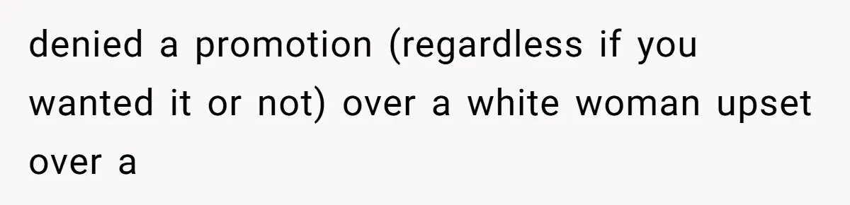 denied a promotion (regardless if you wanted it or not) over a white woman upset over a