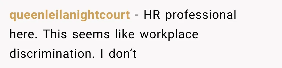 queenleilanightcourt − HR professional here. This seems like workplace discrimination. I don’t