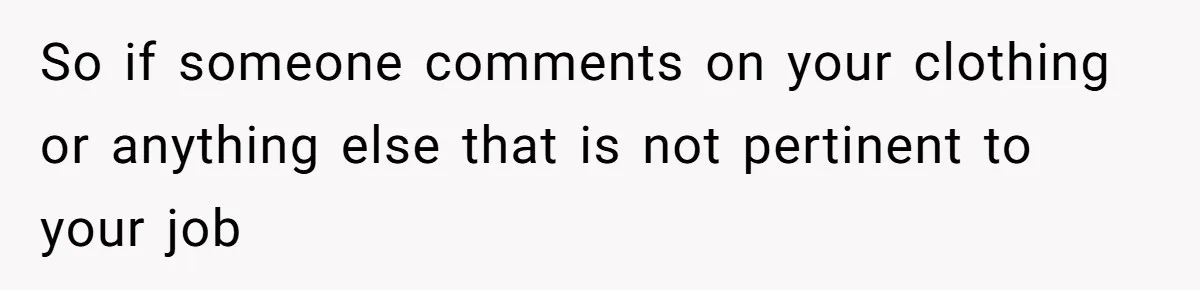 So if someone comments on your clothing or anything else that is not pertinent to your job