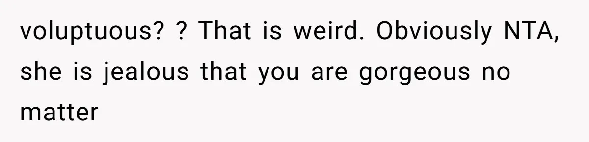 voluptuous? ? That is weird. Obviously NTA, she is jealous that you are gorgeous no matter