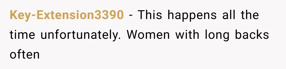 Key-Extension3390 − This happens all the time unfortunately. Women with long backs often