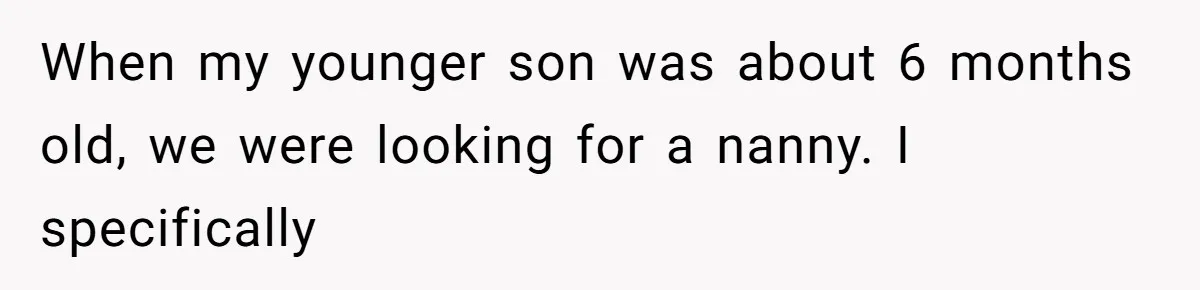 When my younger son was about 6 months old, we were looking for a nanny. I specifically