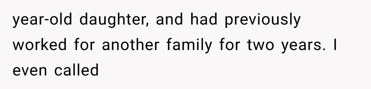year-old daughter, and had previously worked for another family for two years. I even called