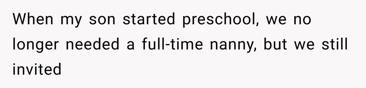 When my son started preschool, we no longer needed a full-time nanny, but we still invited