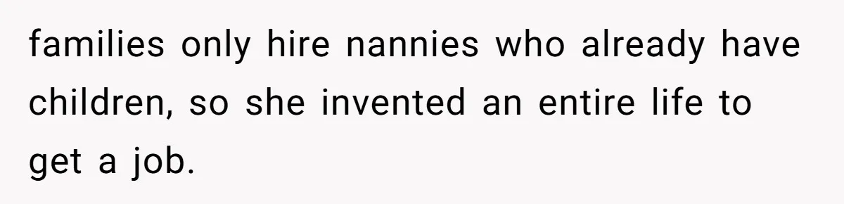 families only hire nannies who already have children, so she invented an entire life to get a job.