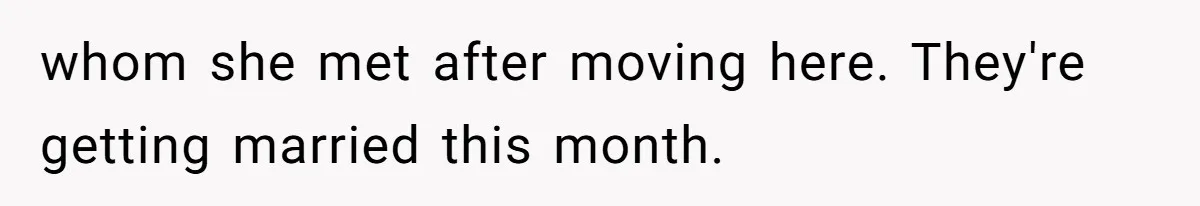 whom she met after moving here. They're getting married this month.
