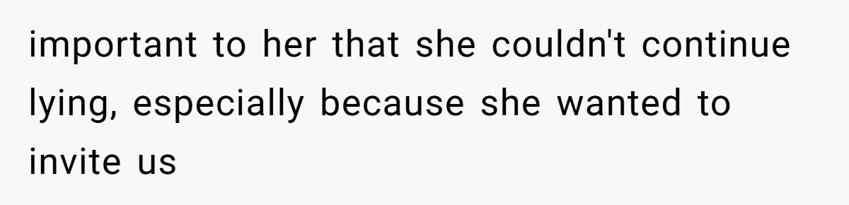 important to her that she couldn't continue lying, especially because she wanted to invite us