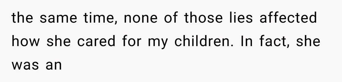 the same time, none of those lies affected how she cared for my children. In fact, she was an