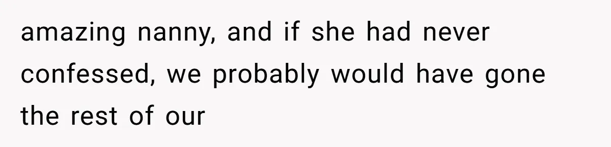 amazing nanny, and if she had never confessed, we probably would have gone the rest of our