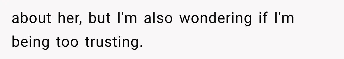 about her, but I'm also wondering if I'm being too trusting.