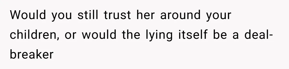 Would you still trust her around your children, or would the lying itself be a deal-breaker