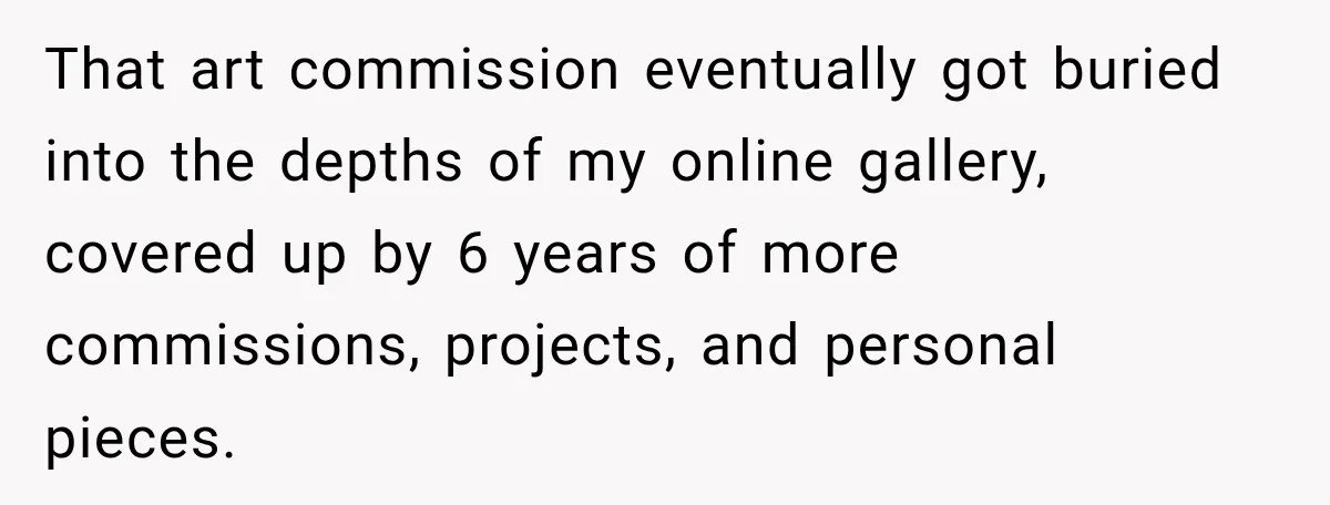 Artist Accidentally Exposes Six-Year Affair After Old Commission Resurfaces Online That art commission eventually got buried into the depths of my online gallery, covered up by 6 years of more commissions, projects, and personal pieces.