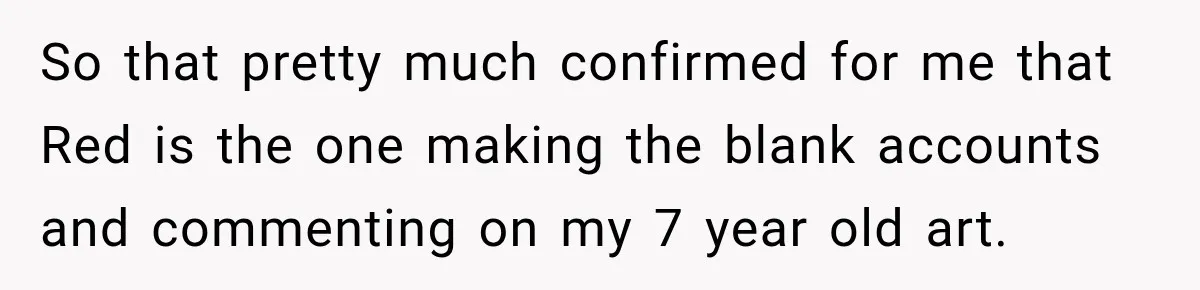 Artist Accidentally Exposes Six-Year Affair After Old Commission Resurfaces Online So that pretty much confirmed for me that Red is the one making the blank accounts and commenting on my 7 year old art.