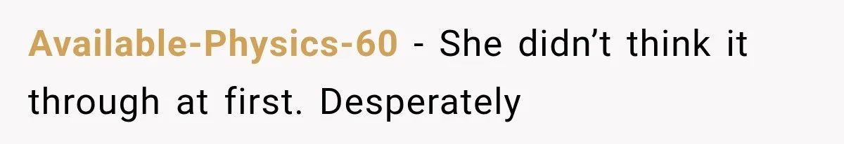 Available-Physics-60 − She didn’t think it through at first. Desperately