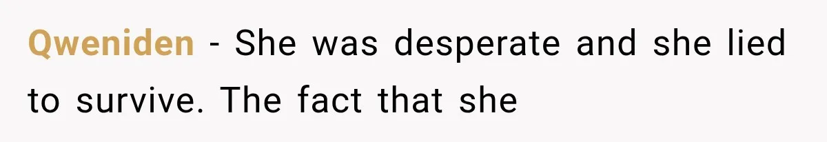 Qweniden − She was desperate and she lied to survive. The fact that she
