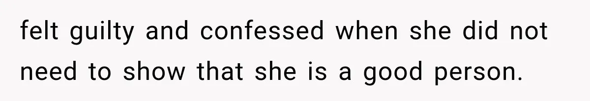 felt guilty and confessed when she did not need to show that she is a good person.