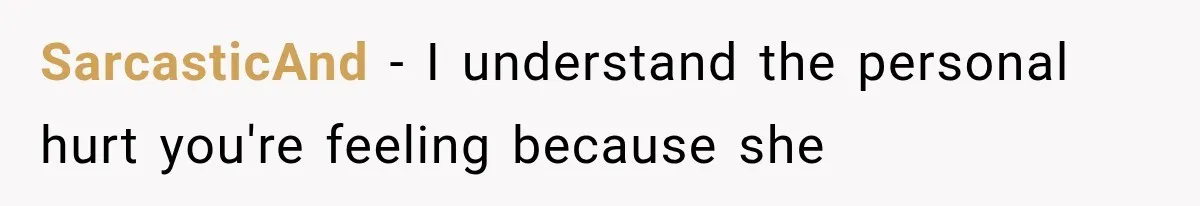 SarcasticAnd − I understand the personal hurt you're feeling because she