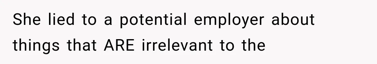 She lied to a potential employer about things that ARE irrelevant to the