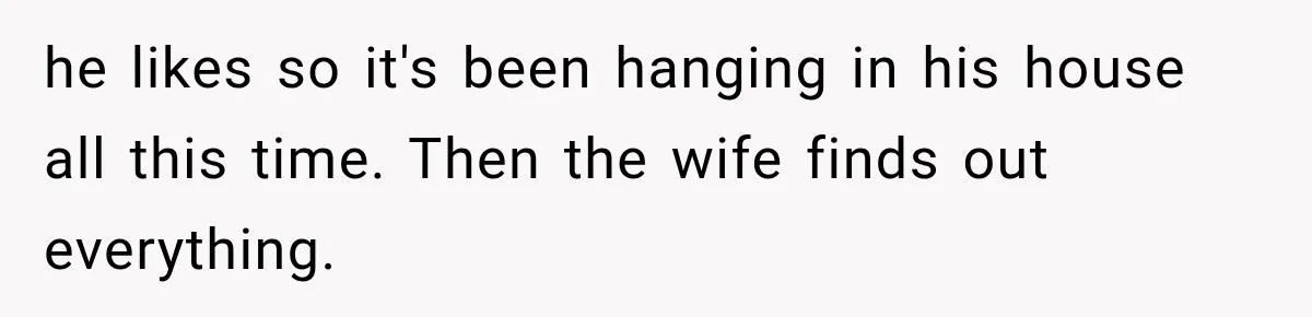Artist Accidentally Exposes Six-Year Affair After Old Commission Resurfaces Online he likes so it's been hanging in his house all this time. Then the wife finds out everything.
