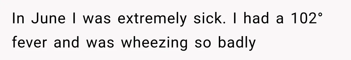 In June I was extremely sick. I had a 102° fever and was wheezing so badly