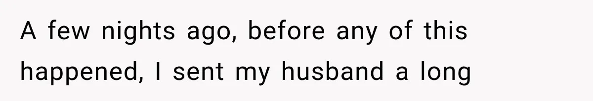 A few nights ago, before any of this happened, I sent my husband a long