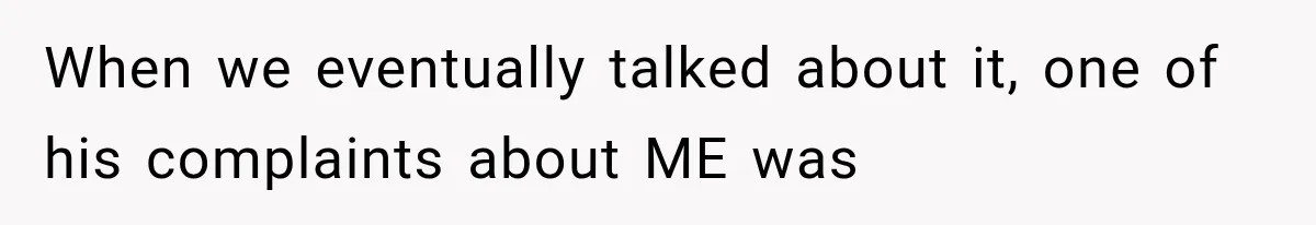 When we eventually talked about it, one of his complaints about ME was