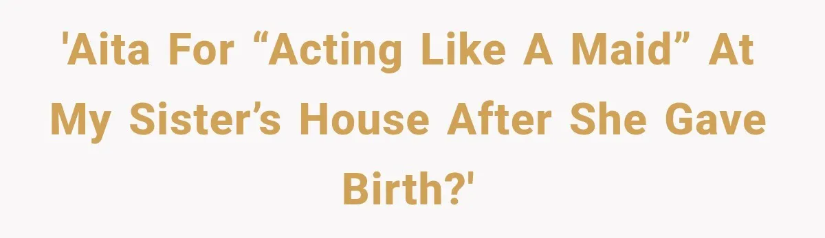 'AITA for “acting like a maid” at my sister’s house after she gave birth?'